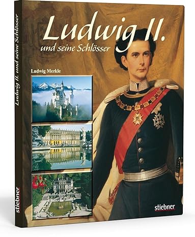 Ludwig II. und seine Schlösser: Die Traumwelt des Märchenkönigs